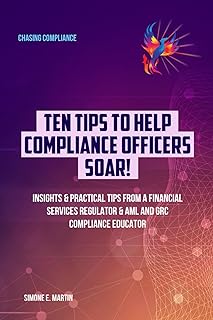 10 Tips to Help Compliance Officers SOAR!: Insights & Practical Tips from a Financial Services Regulator & AML and GRC Compliance Educator (CHASING COMPLIANCE)