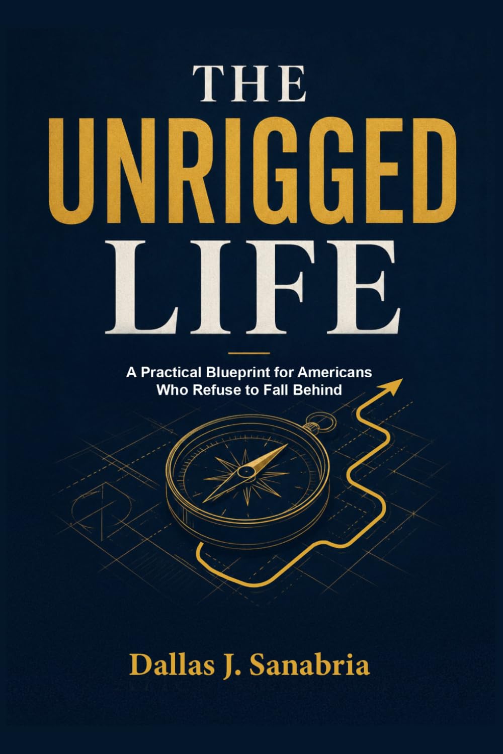 THE UNRIGGED LIFE: A Practical Blueprint for Americans Who Refuse to Fall Behind