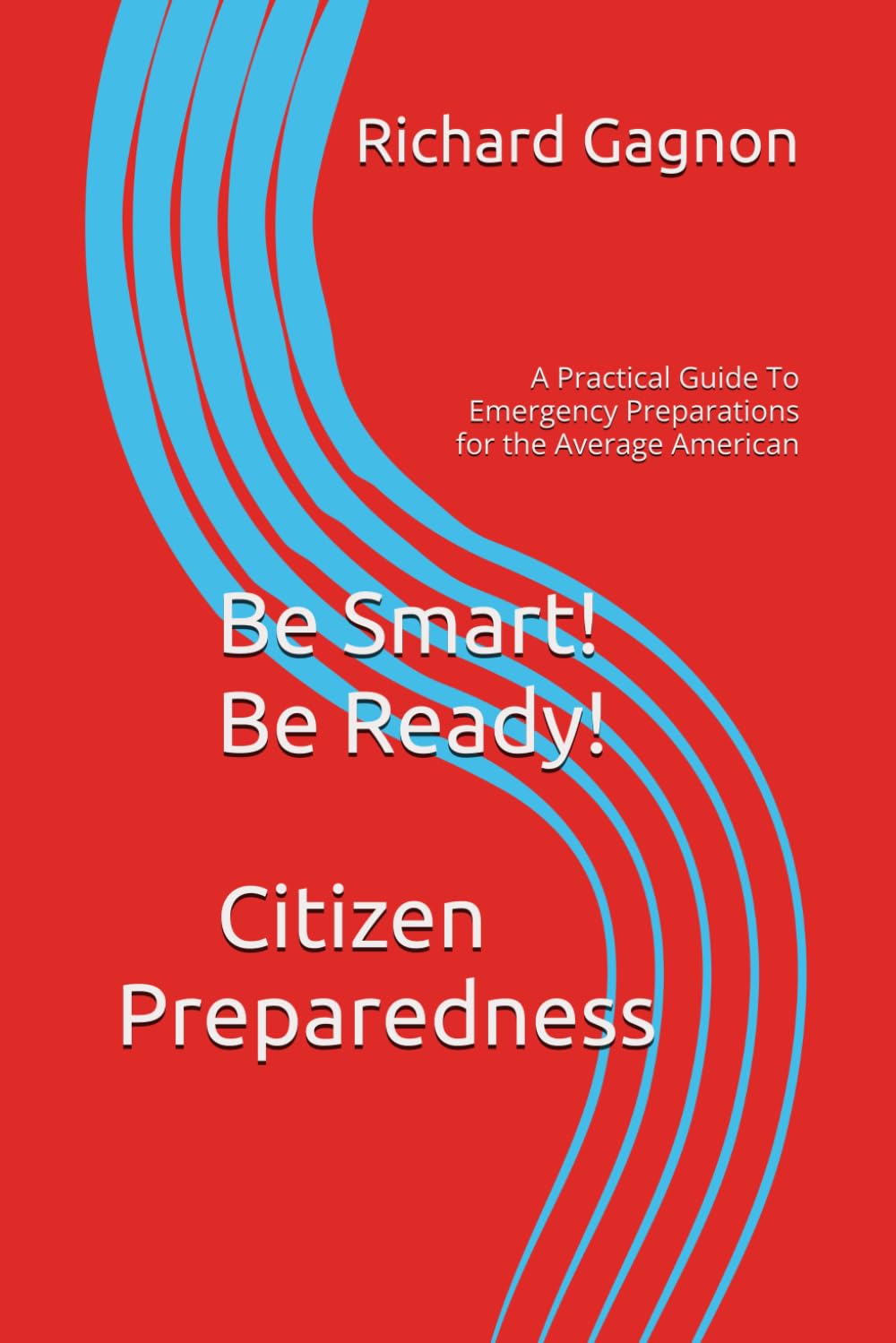 Be Smart! Be Ready! Citizen Preparedness: A Practical Guide To Emergency Preparations for the Average American