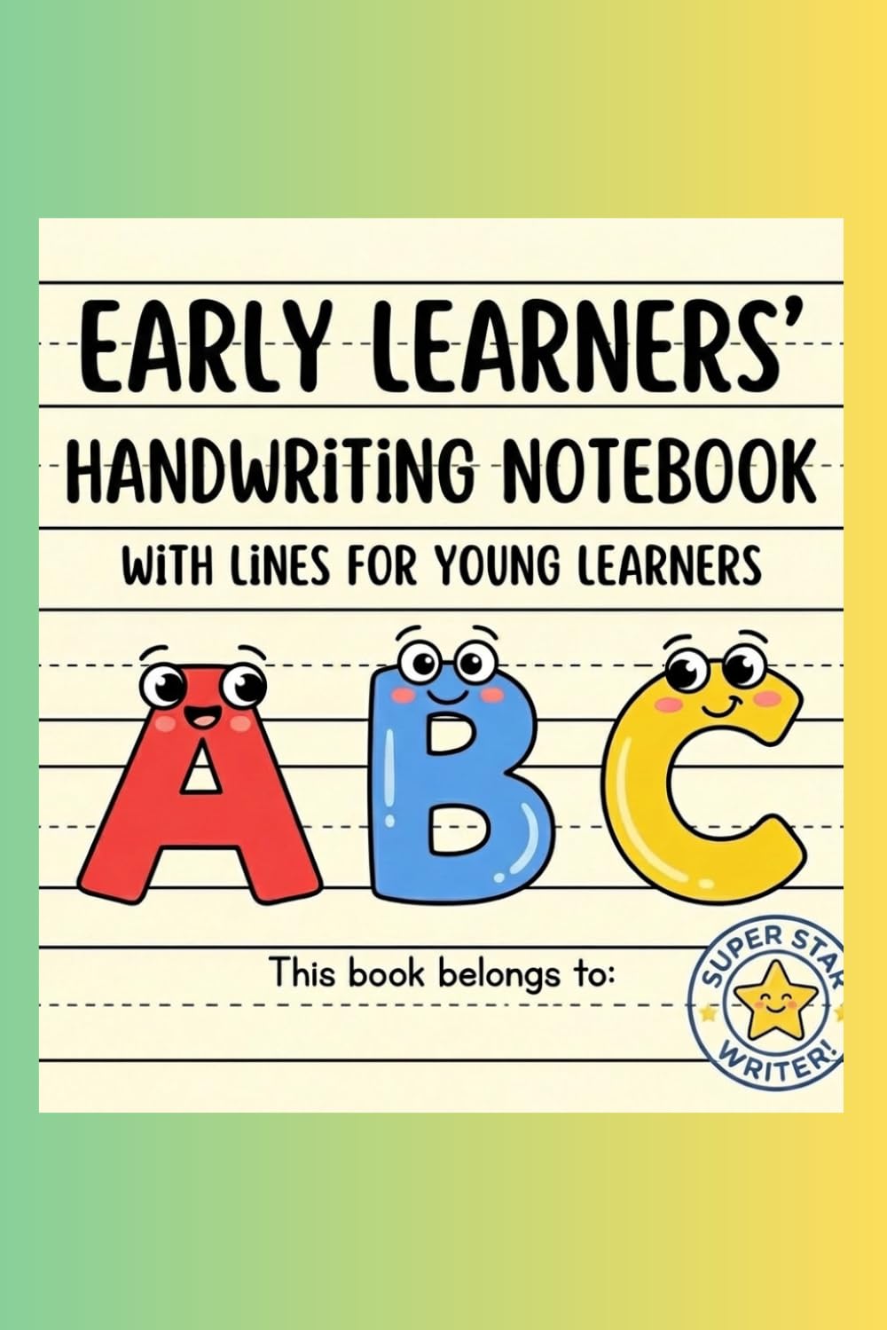 EARLY LEARNERS' HANDWRITING NOTEBOOK: A simple and fun notebook that helps young children practice writing letters with easy‑to‑use handwriting lines.