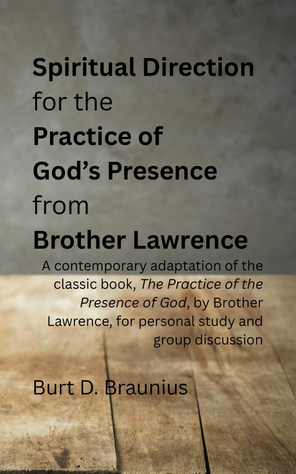 Spiritual Direction for the Practice of God’s Presence from Brother Lawrence: A contemporary adaptation of the classic book, The Practice of the ... Direction from Classic Christian Leaders)