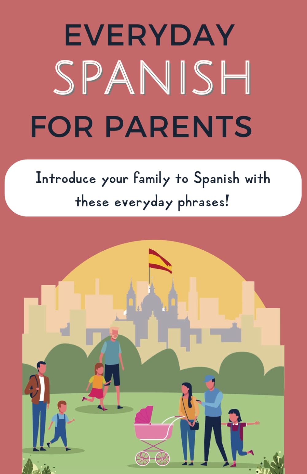 Everyday Spanish for Parents: Introducing Spanish at Home One Phrase at a Time. A phrasebook for learning Spanish for families (Everyday Language for Parents: raising bilingual kids)