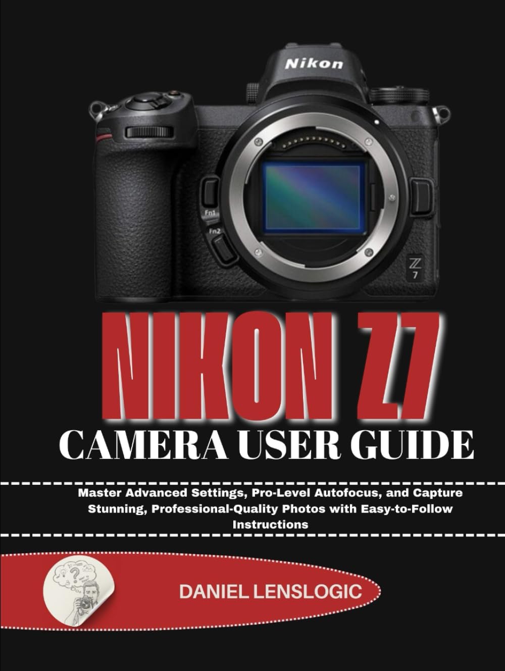 NIKON Z7 CAMERA USER GUIDE: Master Advanced Settings, Pro-Level Autofocus, and Capture Stunning, Professional-Quality Photos with Easy-to-Follow Instructions
