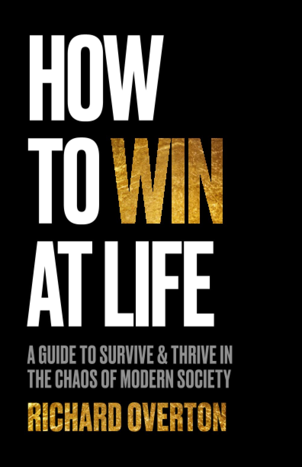 How To Win At Life: A Guide To Survive & Thrive In The Chaos of Modern Society
