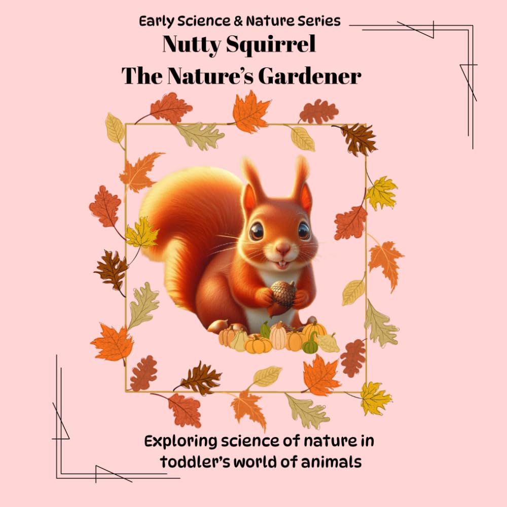 Nutty Squirrel - The Nature's Gardener: Exploring science of nature in toddler’s world of animals (Early Science and Nature Series)