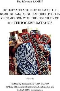 HISTORY AND ANTHROPOLOGY OF THE BAMILEKE BANGANGTE AND BAHOUOC PEOPLE OF CAMEROON WITH THE CASE STUDY OF THE TEIHOCKBEUMTANGS