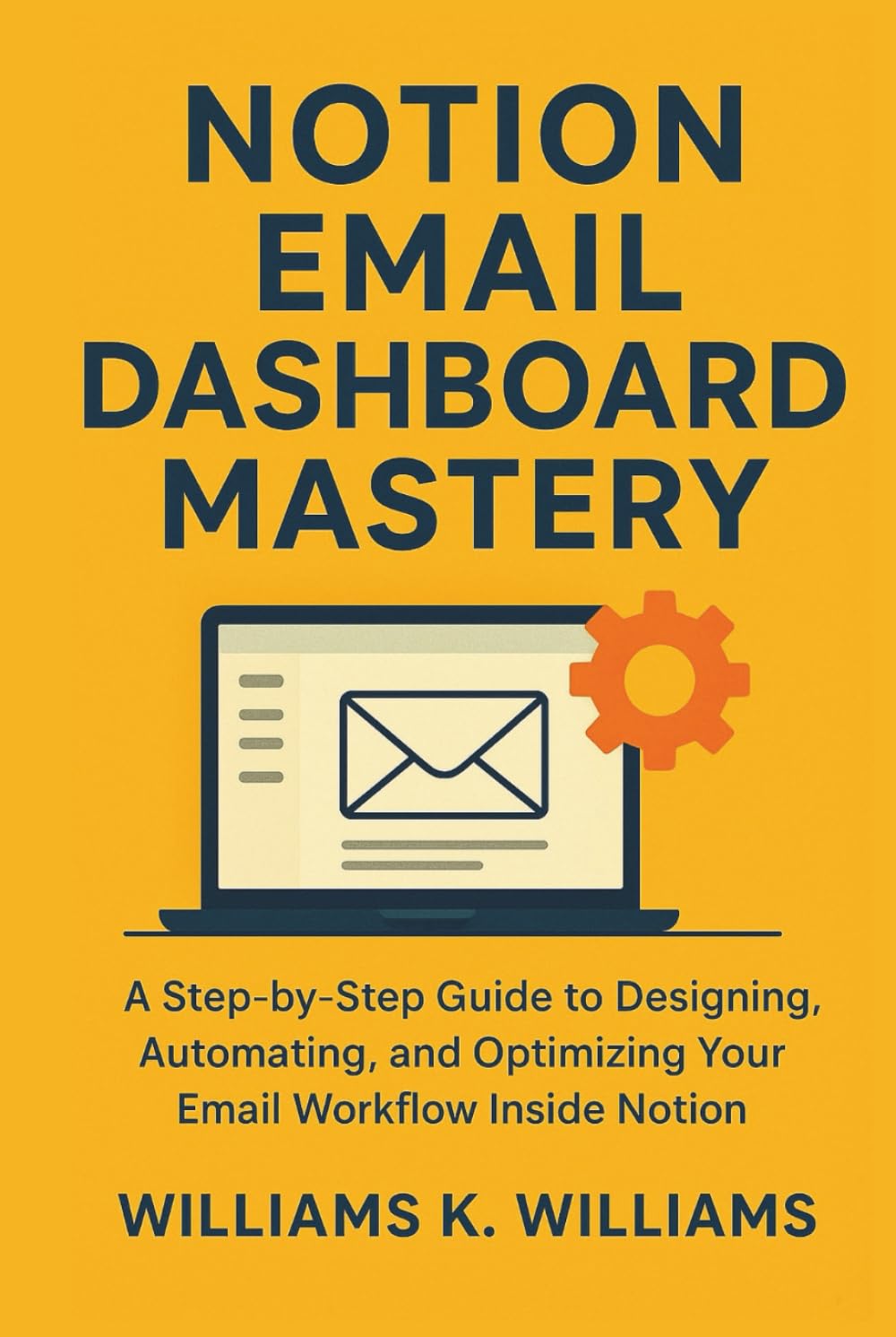 Notion Email Dashboard Mastery: A Step-by-Step Guide to Designing, Automating, and Optimizing Your Email Workflow Inside Notion (The Digital Mastery Collection)