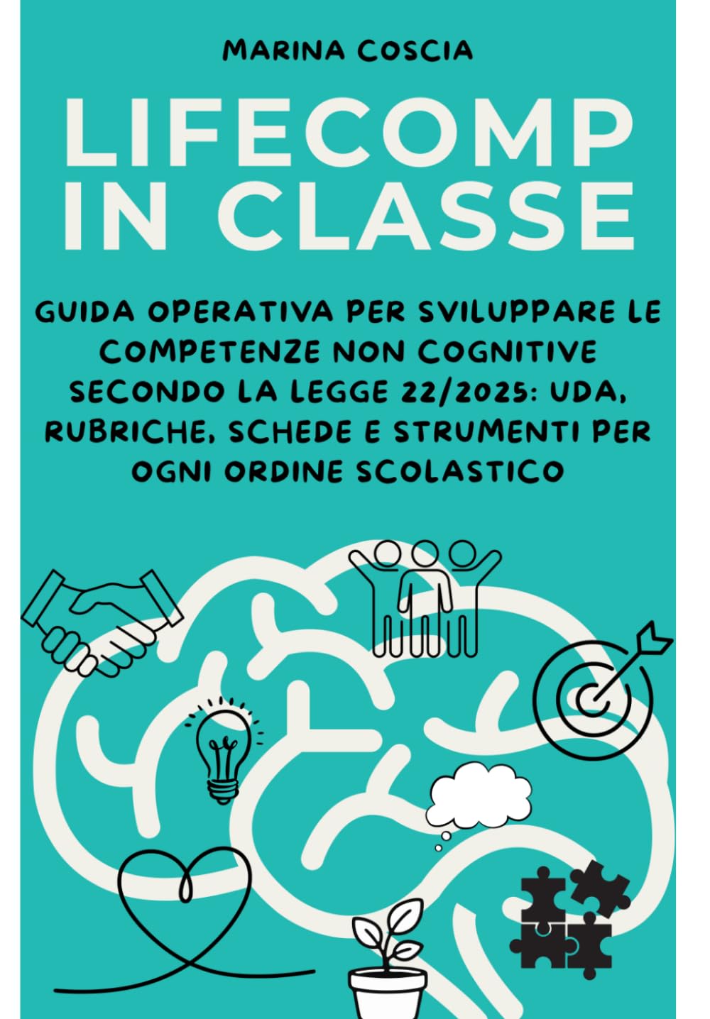LifeComp in Classe: Guida operativa per sviluppare le competenze non cognitive secondo la Legge 22/2025: UDA, rubriche, schede e strumenti per ogni ordine scolastico
