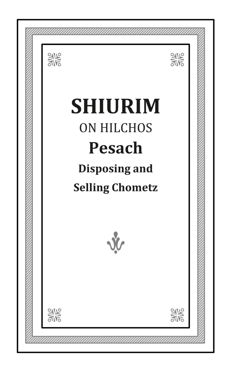 Shiurim on Hilchos Pesach: Disposing and Selling Chometz Updated Edition