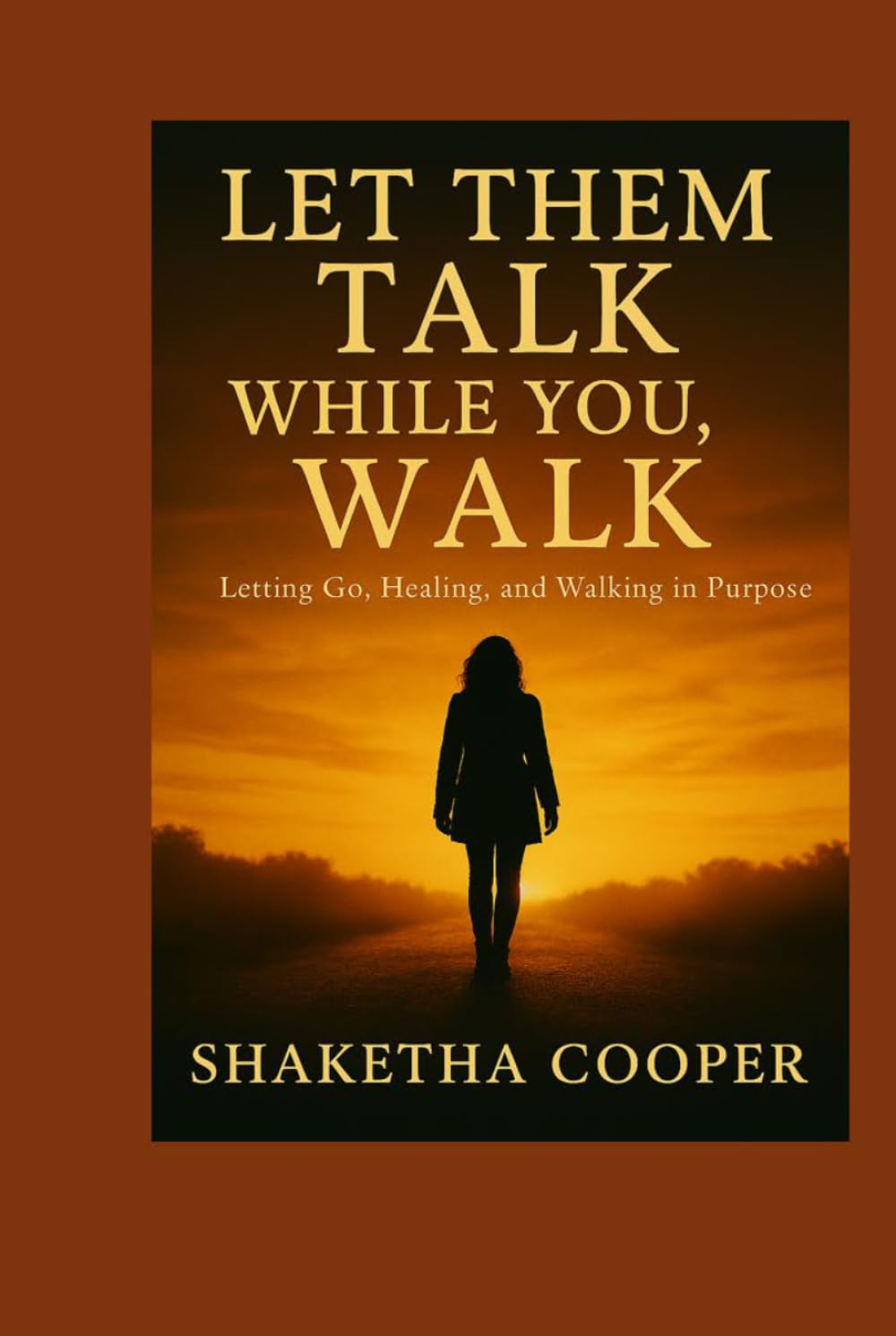 Let Them Talk While You Walk: Letting Go, Healing and Walking in Purpose
