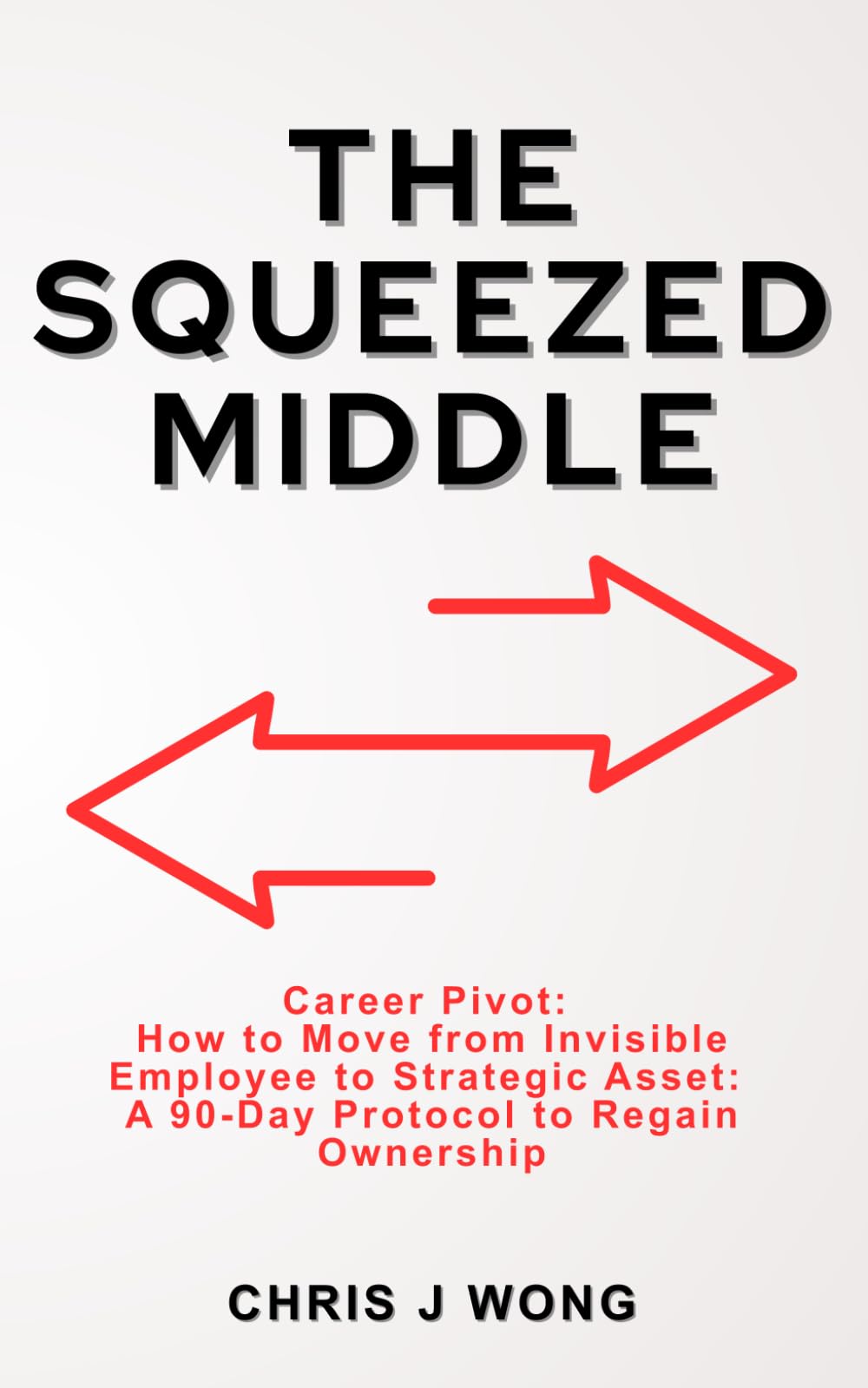 The Squeezed Middle: Career Pivot: How to Move from Invisible Employee to Strategic Asset: A 90-Day Protocol to Regain Ownership