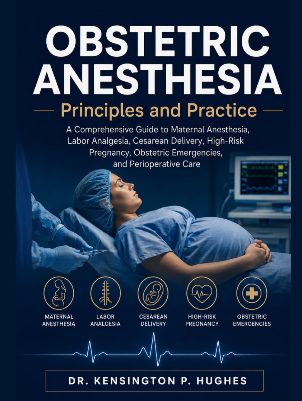OBSTETRIC ANESTHESIA: PRINCIPLES AND PRACTICE: A Comprehensive Guide to Maternal Anesthesia, Labor Analgesia, Cesarean Delivery, High-Risk Pregnancy, Obstetric Emergencies, and Perioperative Care