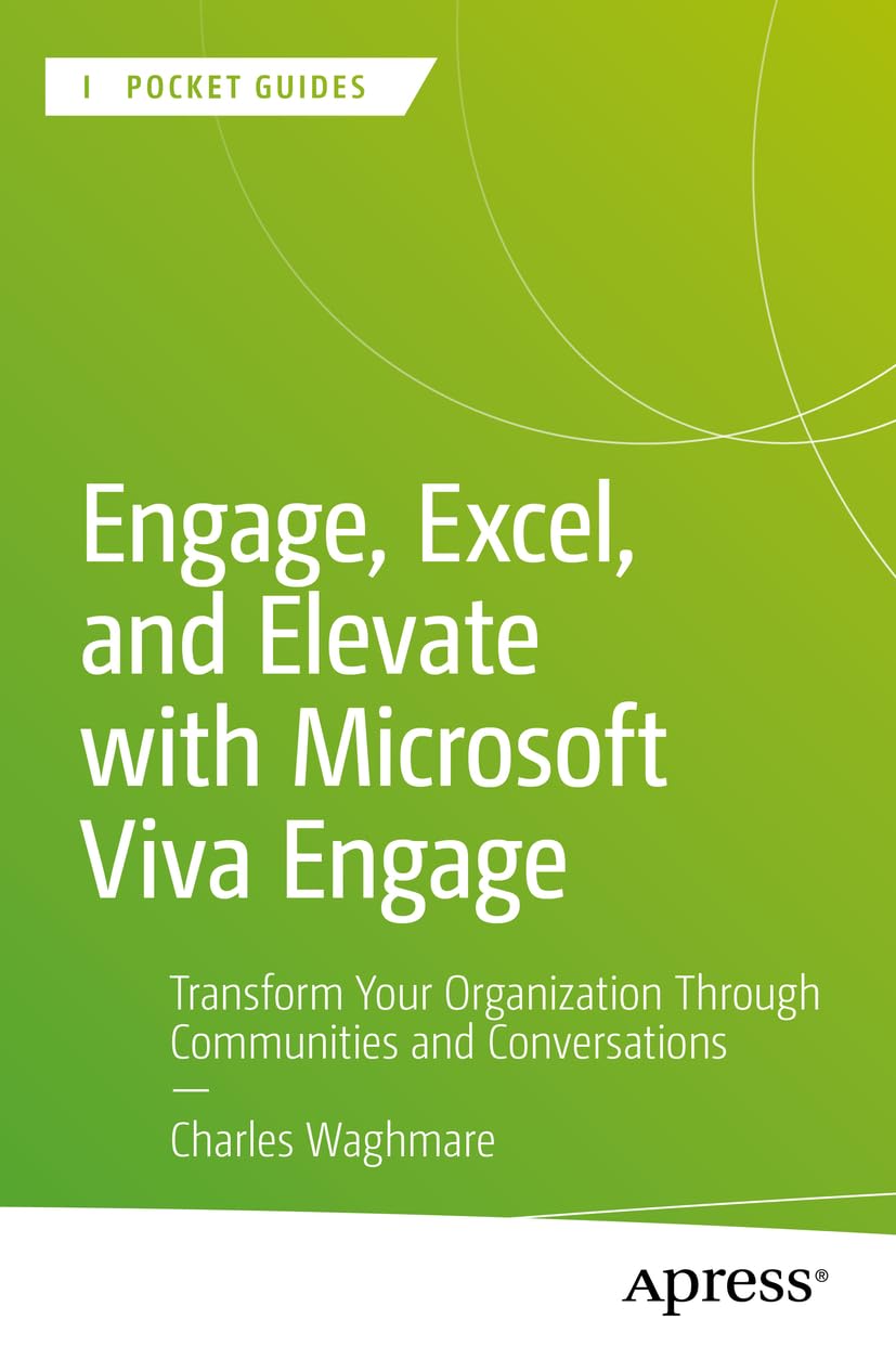 Engage, Excel, and Elevate with Microsoft Viva Engage: Transform Your Organization Through Communities and Conversations (Apress Pocket Guides)