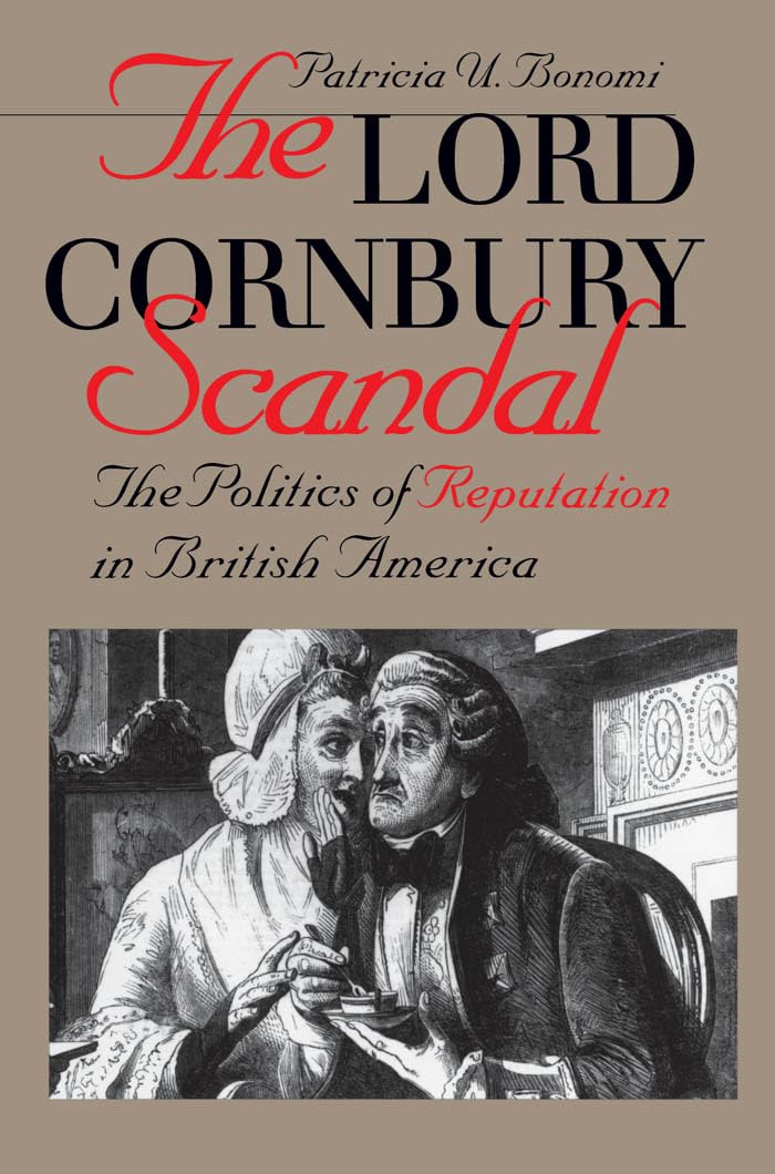 The Lord Cornbury Scandal: The Politics of Reputation in British America (Published by the Omohundro Institute of Early American History and Culture and the University of North Carolina Press)