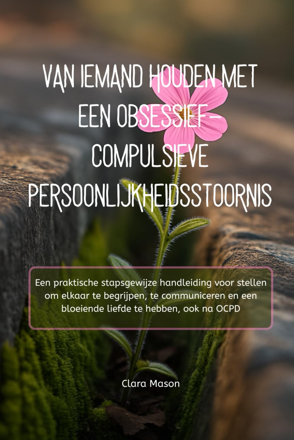 VAN IEMAND HOUDEN MET EEN OBSESSIEF-COMPULSIEVE PERSOONLIJKHEIDSSTOORNIS: Een praktische stapsgewijze handleiding voor stellen om elkaar te begrijpen, ... een bloeiende liefde te hebben, ook na OCPD