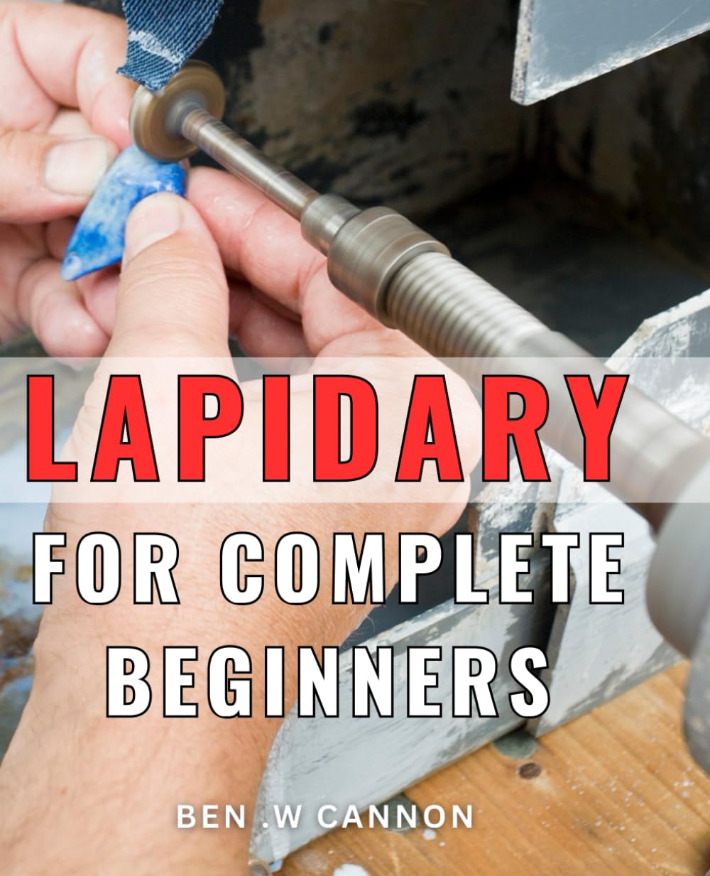 Lapidary For Complete Beginners: Discover the Art of Gemstone Cutting and Polishing: A Perfect Gift for Aspiring Jewelers and Craft Enthusiasts!