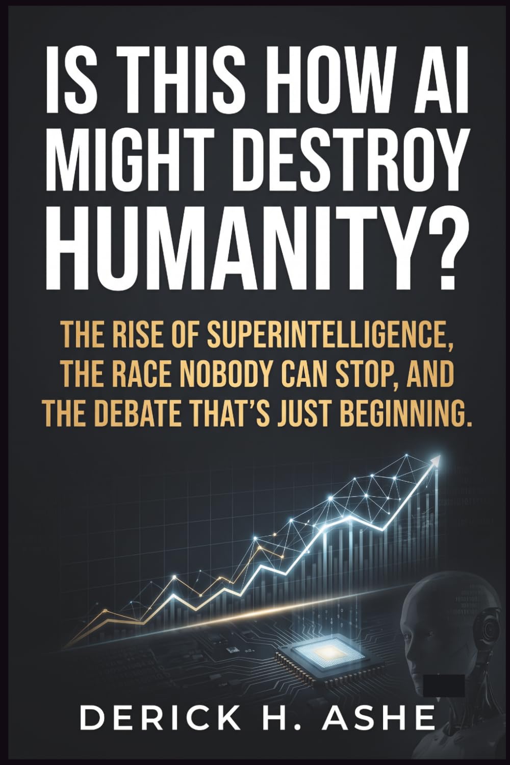 Is This How AI Might Destroy Humanity?: The Rise of Superintelligence, the Race Nobody Can Stop, and the Debate That's Just Beginning