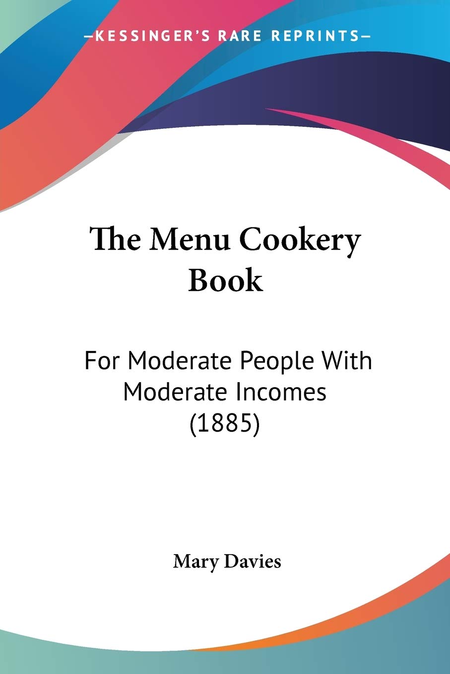 The Menu Cookery Book: For Moderate People With Moderate Incomes (1885)