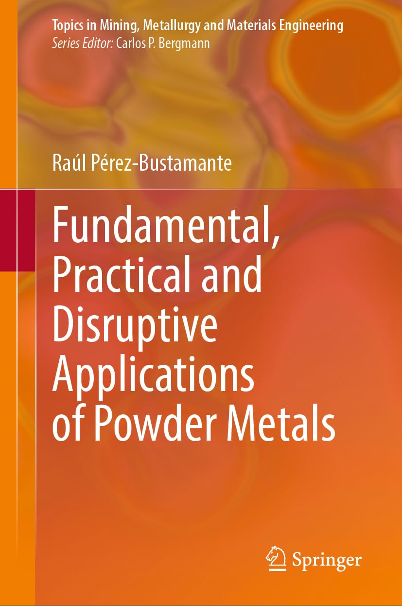 Fundamental, Practical and Disruptive Applications of Powder Metals (Topics in Mining, Metallurgy and Materials Engineering)