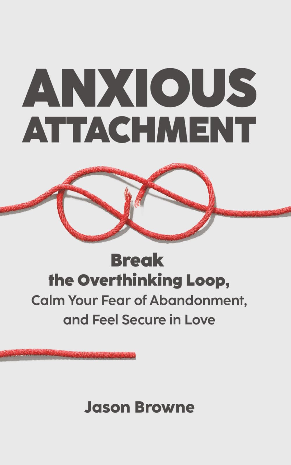 ANXIOUS ATTACHMENT: Break the Overthinking Loop, Calm Your Fear of Abandonment, and Feel Secure in Love