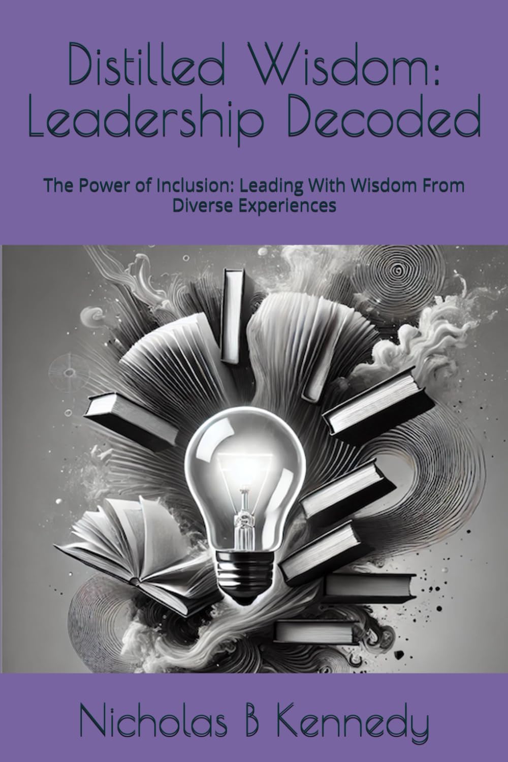 Distilled Wisdom: Leadership Decoded: The Power of Inclusion: Leading With Wisdom From Diverse Experiences (Distilled Wisdom - Fresh Insights on Classic Works)