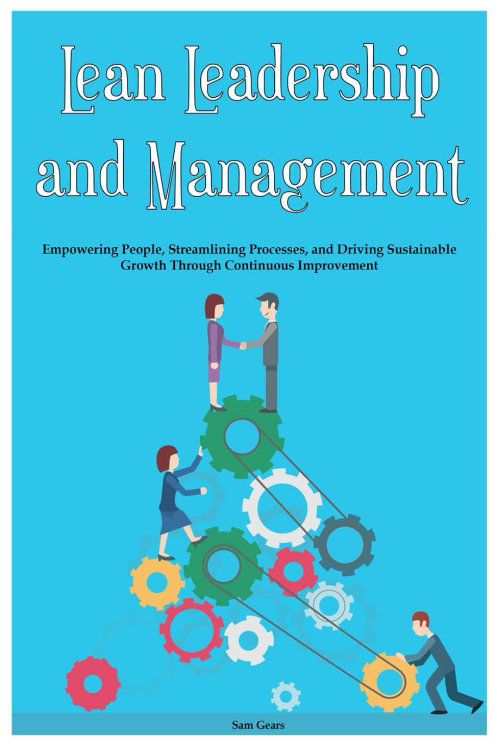 Lean Leadership and Management: Empowering People, Streamlining Processes, and Driving Sustainable Growth Through Continuous Improvement