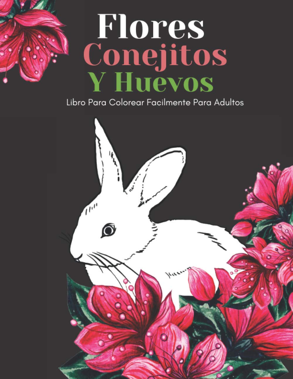 Flores Conejitos Y Huevos Libro Para Colorear Facilmente Para Adultos: Diseños Grandes Y Fáciles Para Personas Mayores O Para Principiantes…Personas Mayores Regalos