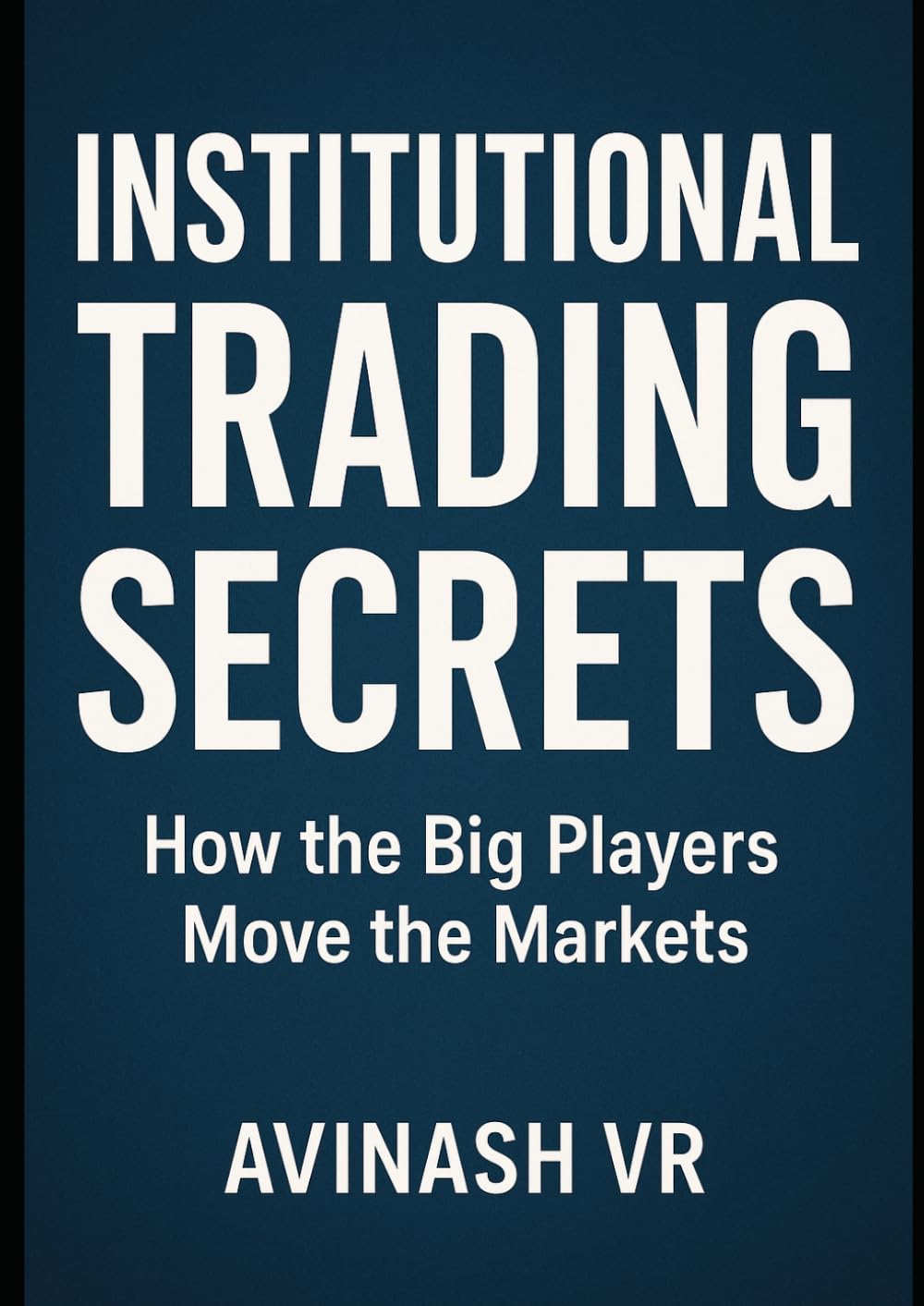 Institutional Trading Secrets - How the Big Players Move the Markets: Exposing Hedge Funds, Algorithms, and the Tactics Retail Traders Never See