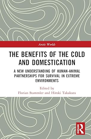 The Benefits of the Cold and Domestication: A New Understanding of Human–Animal Partnerships for Thriving in Extreme Environments (Arctic Worlds) book cover