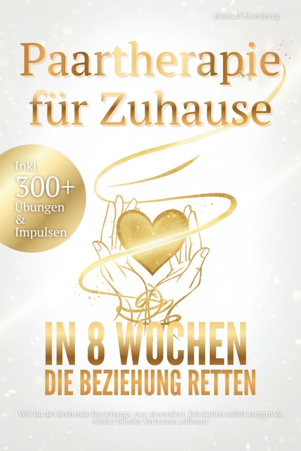 Paartherapie für Zuhause - In 8 Wochen die Beziehung retten: Wie du das drohende Beziehungs-Aus abwendest, Eskalation sofort stoppst & wieder blindes Vertrauen aufbaust inkl. 300+ Übungen & Impulsen