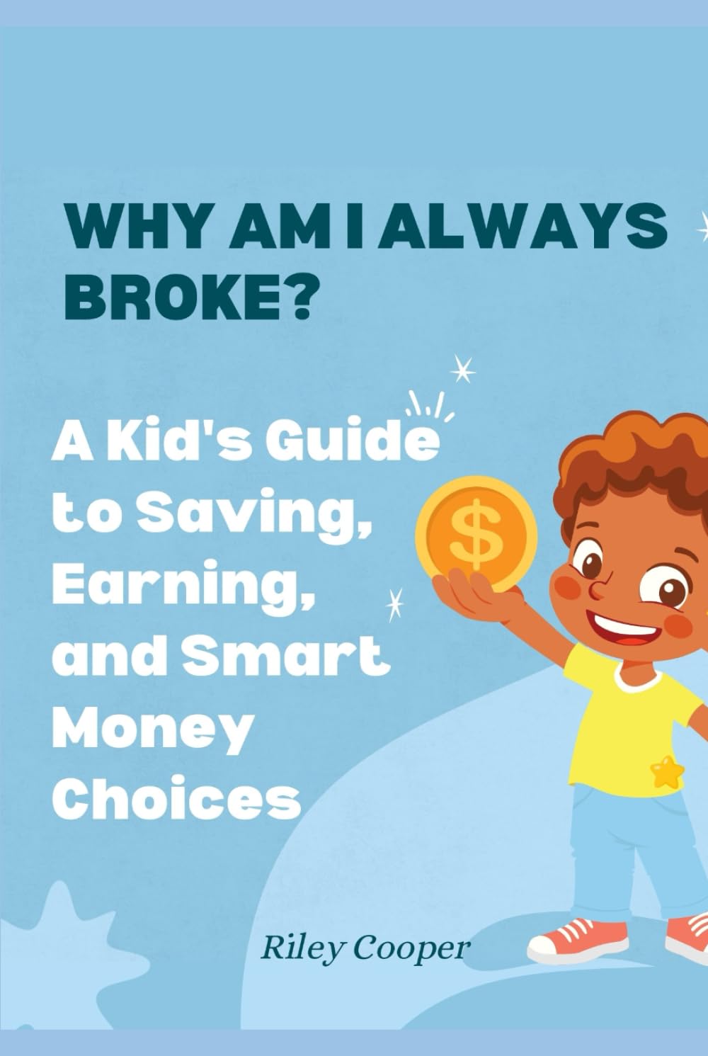 WHY AM I ALWAYS BROKE?: A Kid's Guide to Saving, Earning, and Smart Money Choices