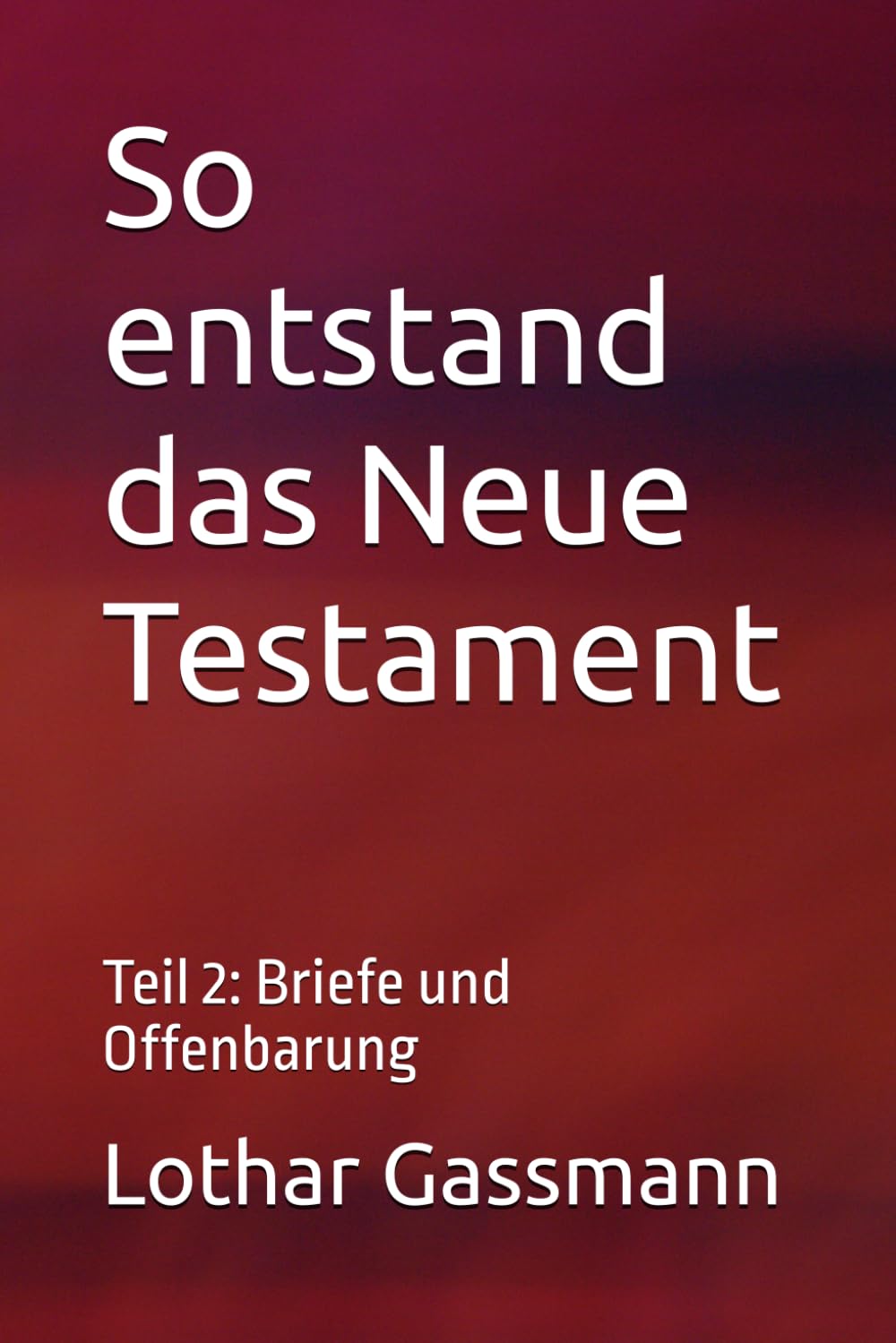 So entstand das Neue Testament: Teil 2: Briefe und Offenbarung