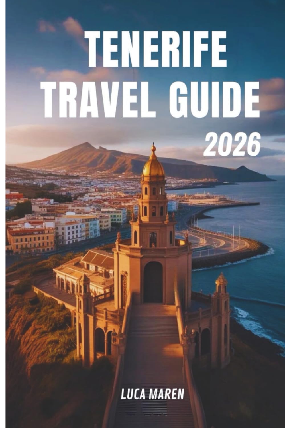 TENERIFE TRAVEL GUIDE 2026: Exploring the Island Where Mountains Touch the Sea