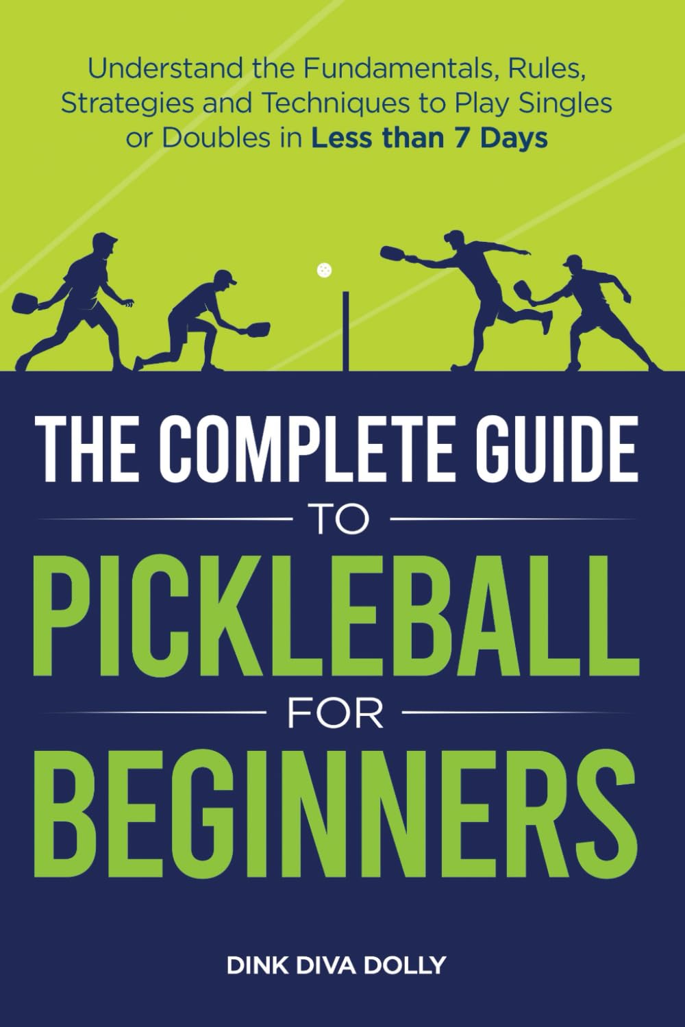 The Complete Guide to Pickleball for Beginners: Understand the Fundamentals, Rules, Strategies, and Techniques to Play Singles or Doubles in Less Than Seven Days
