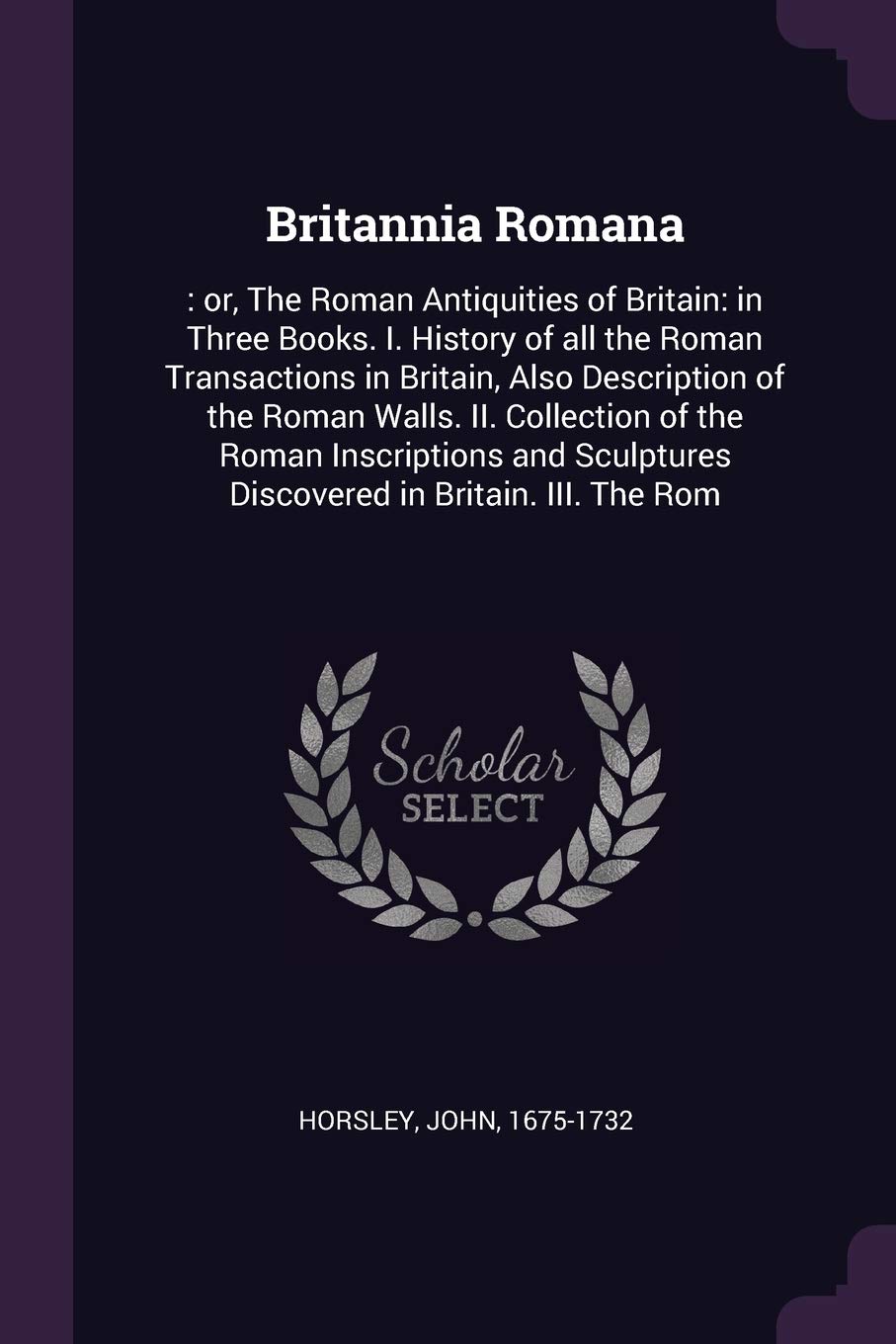 Britannia Romana: : or, The Roman Antiquities of Britain: in Three Books. I. History of all the Roman Transactions in Britain, Also Description of the ... Discovered in Britain. III. The Rom Paperback – Import, 18 February 2018