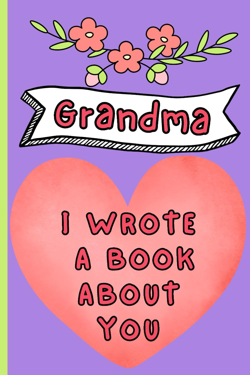 Grandma I Wrote A Book About You: A Fill‑In‑The‑Blank Keepsake Gift To Share Your Memories And Love For A Special Grandparent