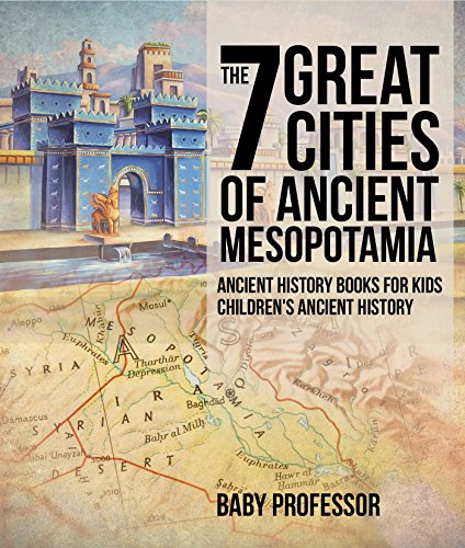 Baby Professor Professor, Baby The 7 Great Cities Of Ancient Mesopotamia - Ancient History Books For Kids cover