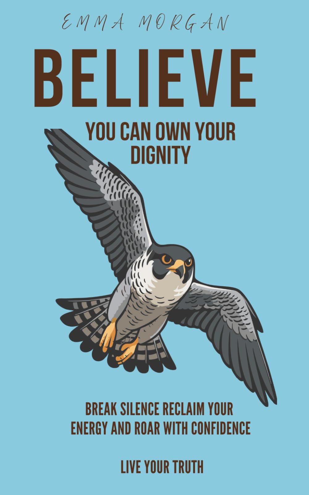believe you can Own your dignity: Break Silence Reclaim Your Energy and Roar with Confidence Live Your Truth