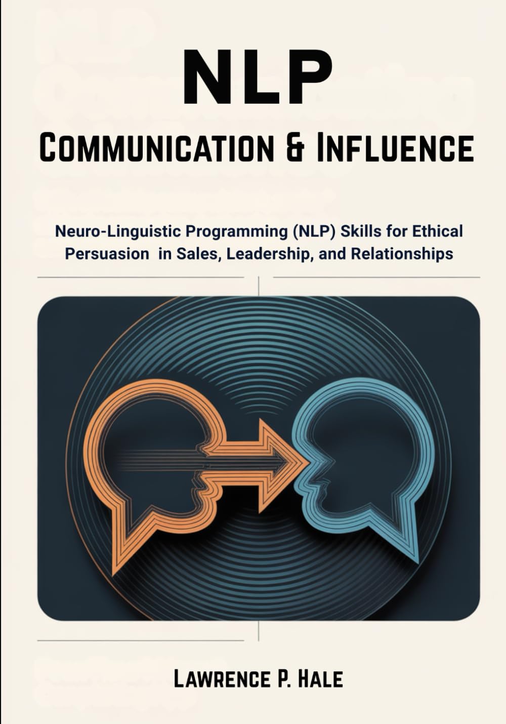 NLP Communication & Influence: Neuro-Linguistic Programming (NLP) Skills for Ethical Persuasion in Sales, Leadership, and Relationships