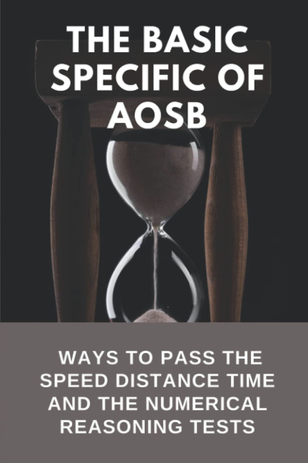 The Basic Specific Of AOSB: Ways To Pass The Speed Distance Time And The Numerical Reasoning Tests: How To Pass The Speed Distance Time Tests