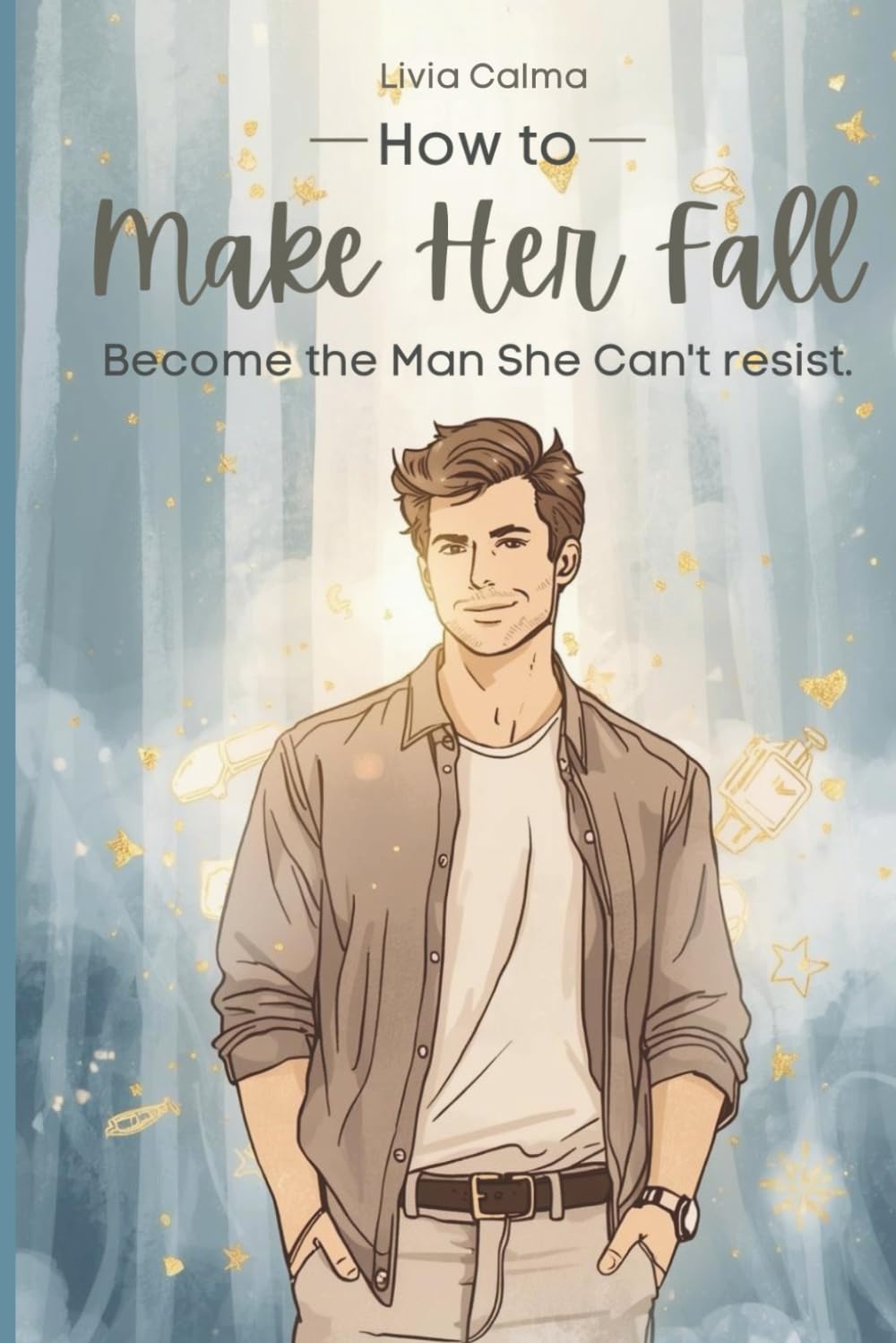 How to Make Her Fall: Become the Man She Can't Resist