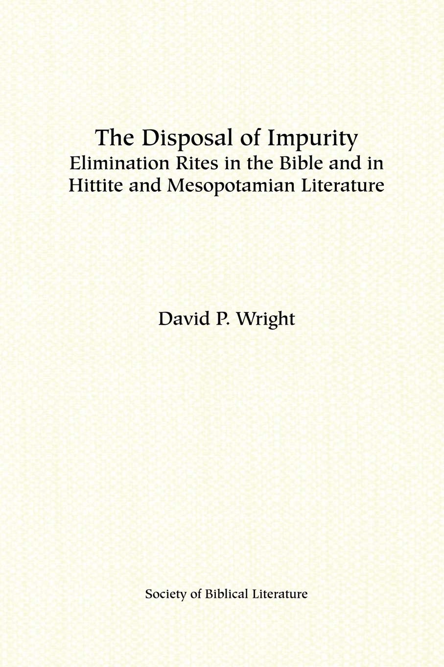 The Disposal of Impurity: Elimination Rites in the Bible and in Hittite and Mesopotamian Literature (Dissertation Series / Society of Biblical Literature)