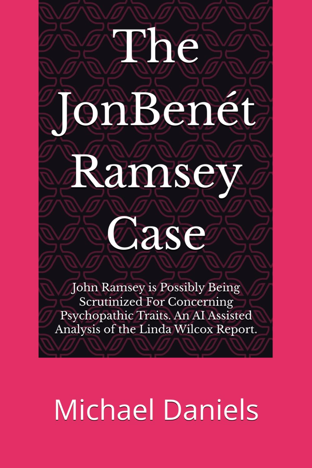 The JonBenét Ramsey Case: John Ramsey Is Possibly Being Scrutinized for Concerning Psychopathic Traits — An AI-Assisted Analysis of the Linda Wilcox Report
