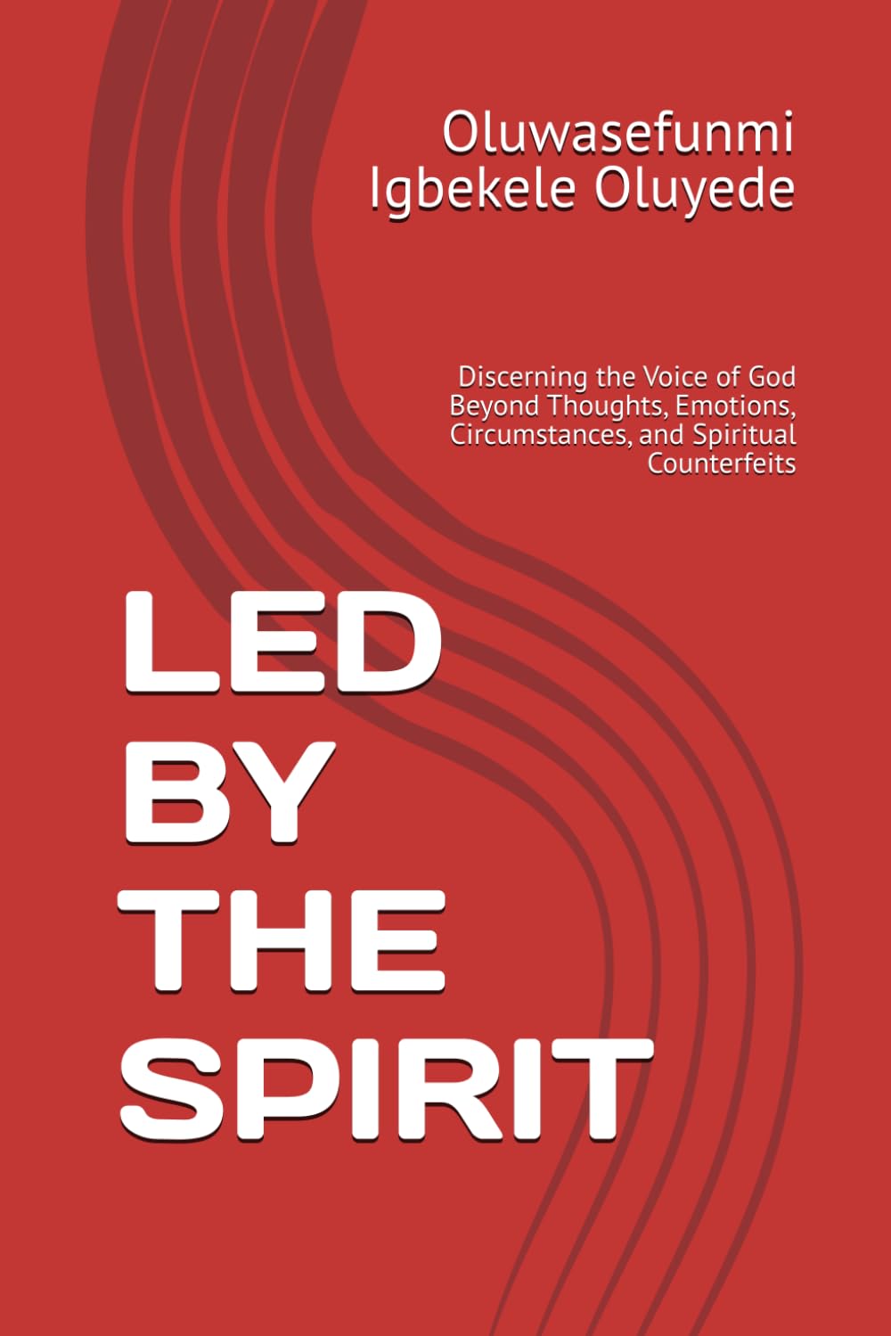 LED BY THE SPIRIT: Discerning the Voice of God Beyond Thoughts, Emotions, Circumstances, and Spiritual Counterfeits