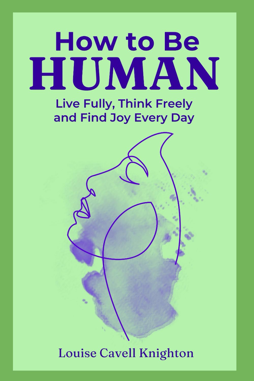 How to Be Human: Live Fully, Think Freely, and Find Joy Every Day