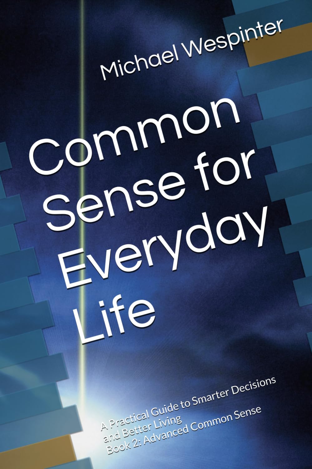 Common Sense for Everyday Life: A Practical Guide to Smarter Decisions and Better Living Book 2: Advanced Common Sense
