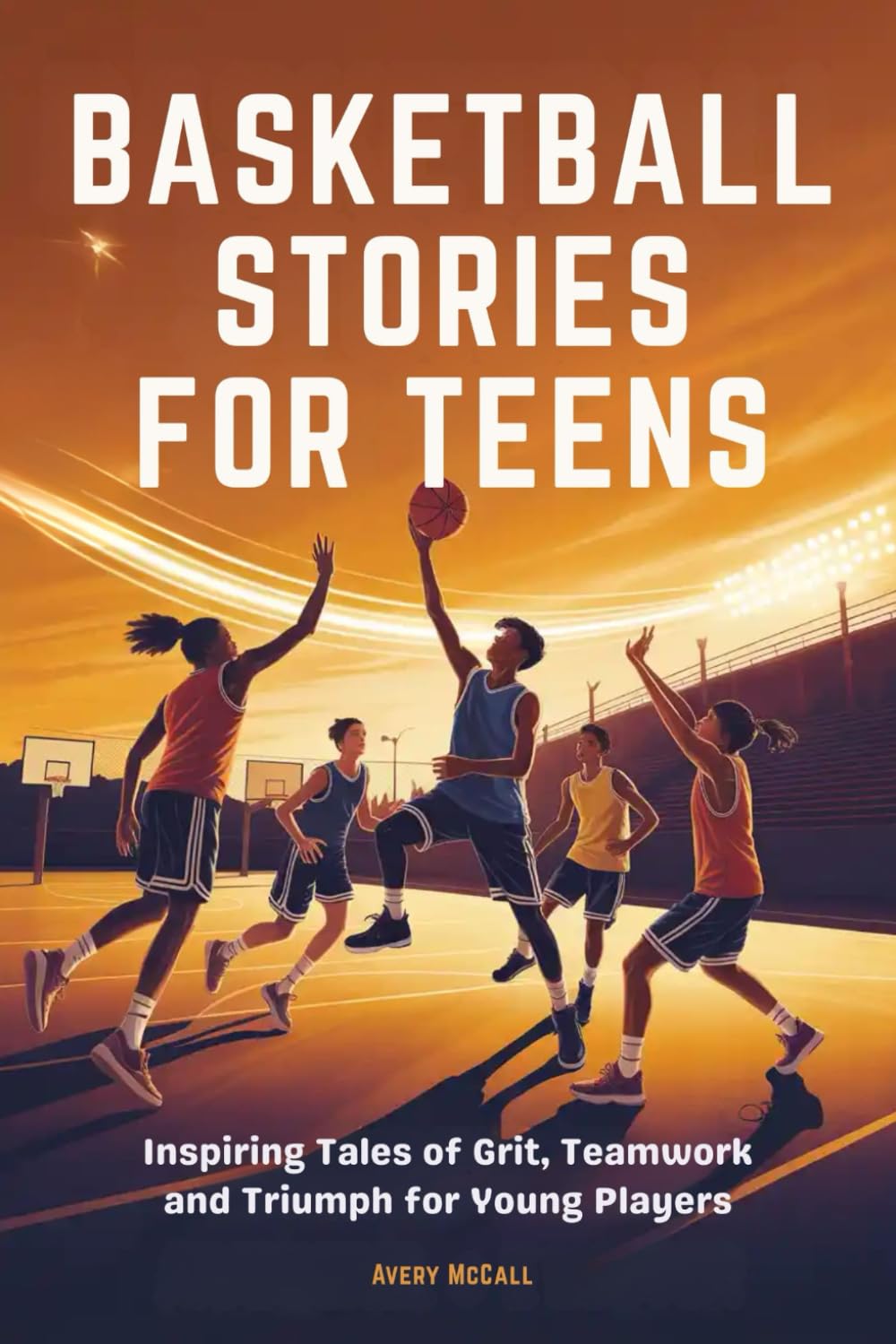 BASKETBALL STORIES FOR TEENS: Inspiring Tales of Grit, Teamwork and Triumph for Young Players