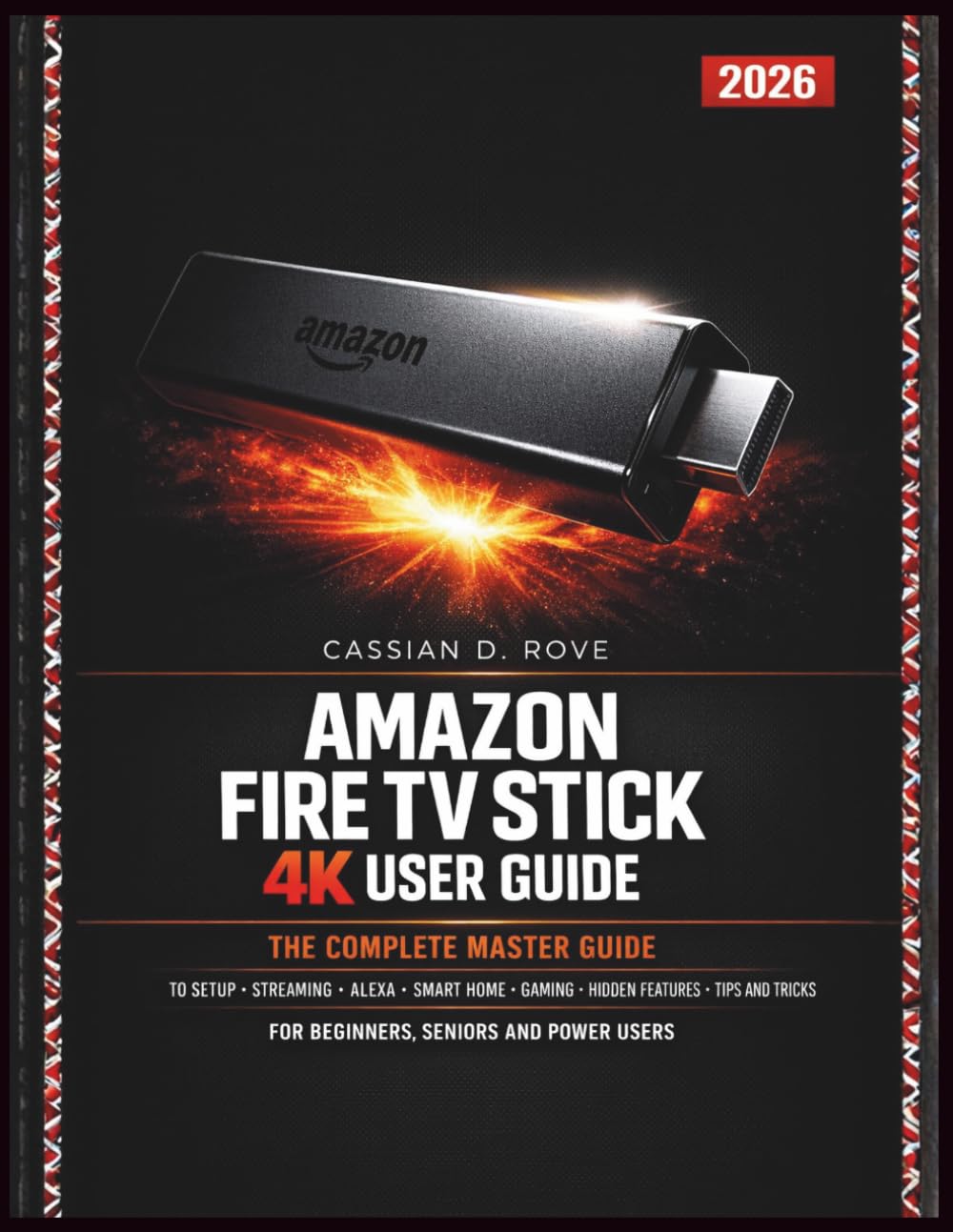 Amazon Fire TV Stick (4K) User Guide 2026: The Complete Master Guide to Setup, Streaming, Alexa Voice Control, Smart Home, Gaming, Hidden Features, Tips and Tricks — For Beginners, Seniors and Power