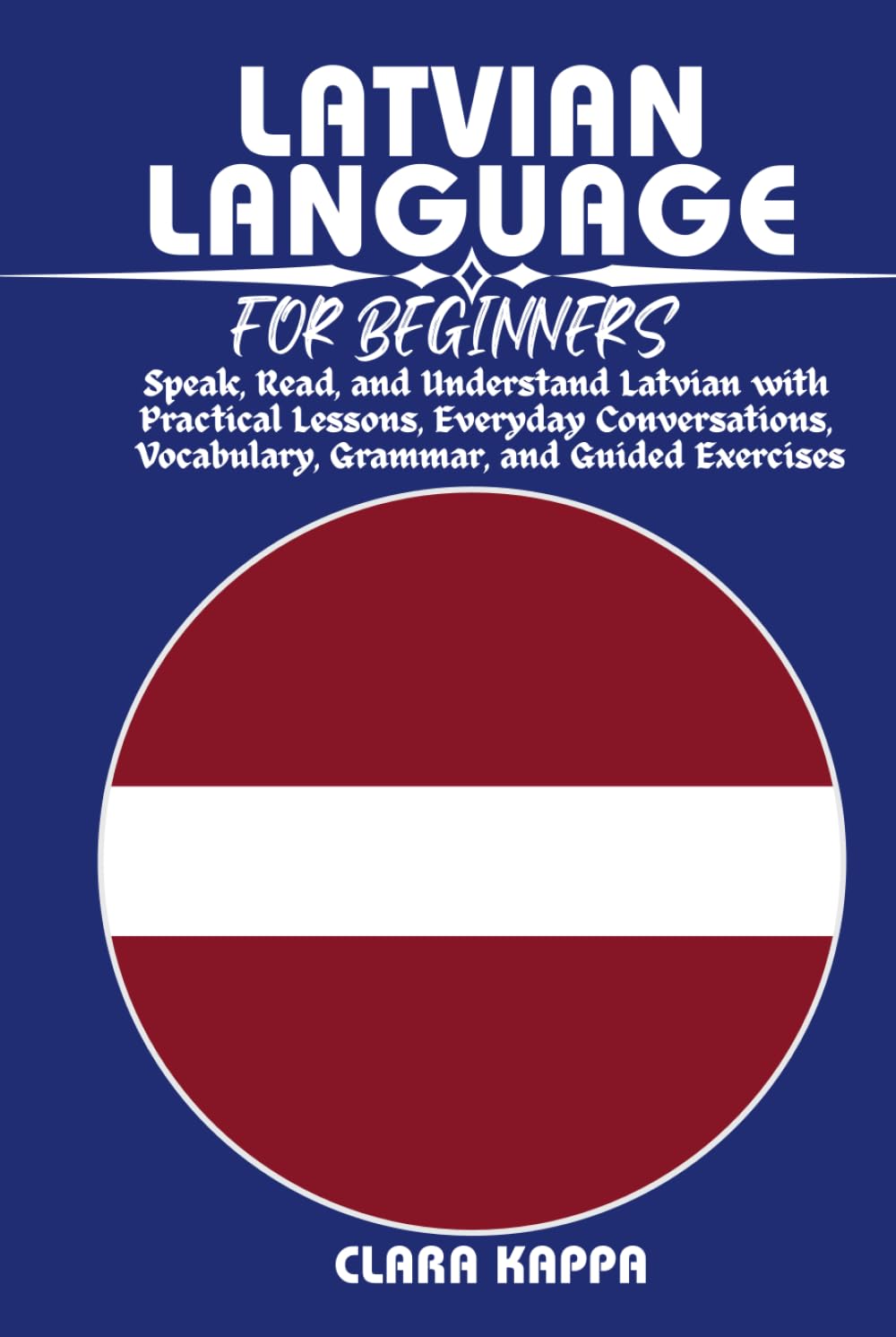 LATVIAN LANGUAGE FOR BEGINNERS: Speak, Read, and Understand Latvian with Practical Lessons, Everyday Conversations, Vocabulary, Grammar, and Guided Exercises (LANGUAGE LEARNING SERIES)