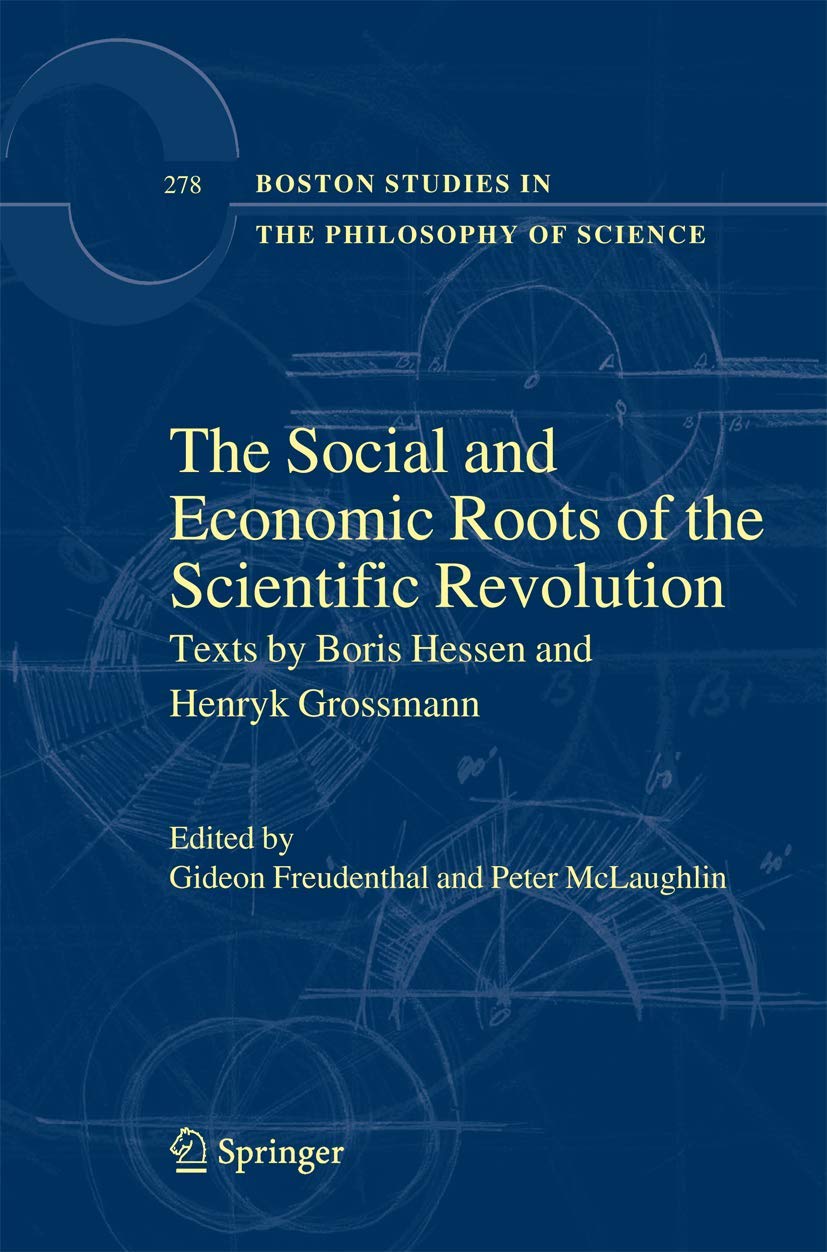 The Social and Economic Roots of the Scientific Revolution: Texts by Boris Hessen and Henryk Grossmann (Boston Studies in the Philosophy and History of Science, 278)